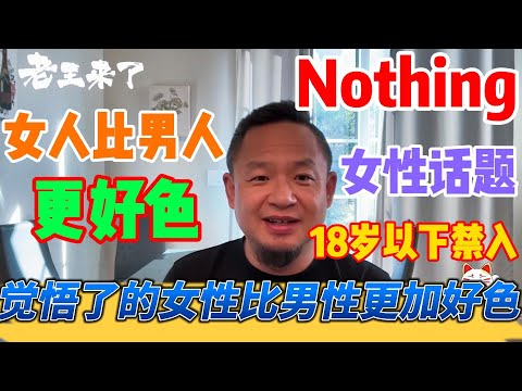 老王来了：女人比男人更好色 | 女性话题 18岁以下禁入 Nothing | 觉悟了的女性比男性更加好色 | 老王甄选 | #拿幸教 #大老王 #老王来了 #王吉舟 #真相揭秘 #经济