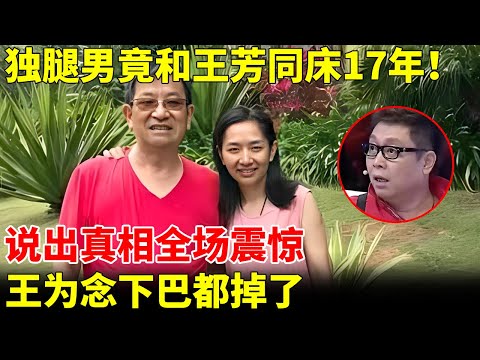 独腿男竟和王芳同床17年！说出真相全场震惊，王为念下巴都掉了【王芳王为念访谈】