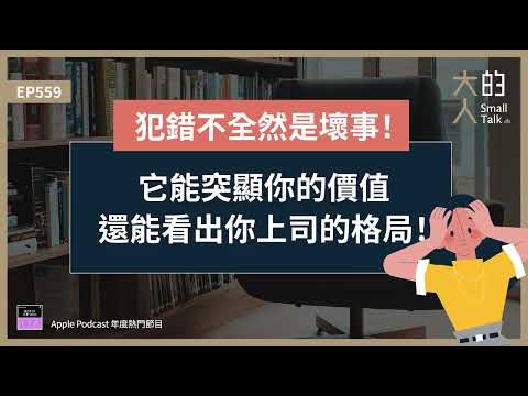 EP559 #犯錯 不全然是壞事！它能突顯你的價值，還能看出你上司的格局！｜大人的Small Talk