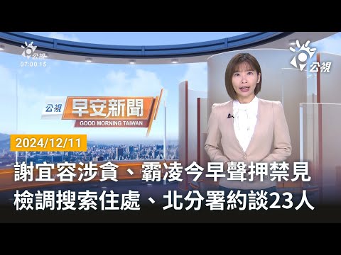 20241211 公視早安新聞 完整版｜謝宜容涉貪、霸凌今早聲押禁見 檢調搜索住處、北分署約談23人
