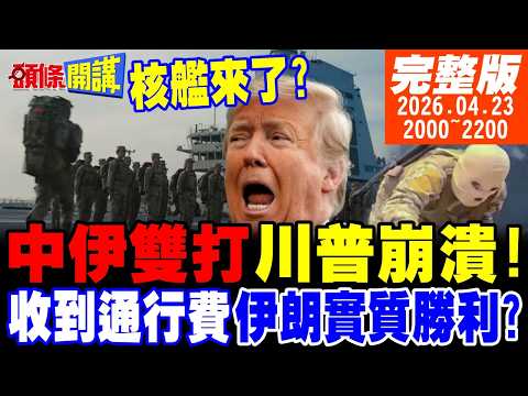 【#頭條開講 LIVE】中伊雙打川普崩潰!中國核能航母來了!通行費收到了!伊朗的戰勝指標出現!日本稀土第一人勸高市與中國交好! 20260423完整版@頭條開講HeadlinesTalk