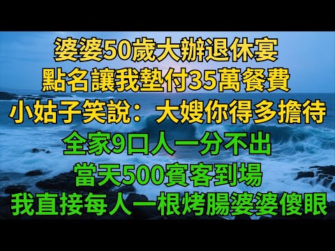 婆婆50歲大辦退休宴，點名讓我墊付35萬餐費，小姑子笑說：「大嫂，你得多擔待！」全家9口人一分不出。當天500賓客到場，我直接每人一根烤腸，婆婆當場傻眼【素心家話】#情感#戀愛#故事#婆媳#婚姻#家庭