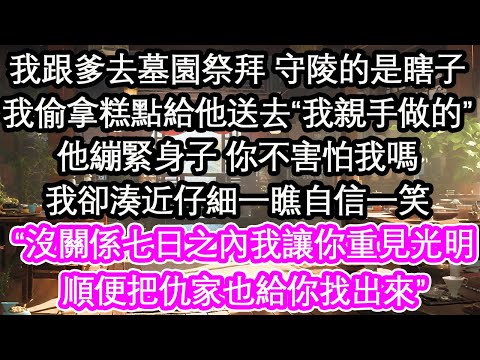 我跟爹去墓園祭拜 守陵的是瞎子我偷拿糕點給他送去“我親手做的”他繃緊身子 你不害怕我嗎我卻湊近仔細一瞧自信一笑：“沒關係七日之內我讓你重見光明順便把仇家也給你找出來”【花開】【愛情】【生活】