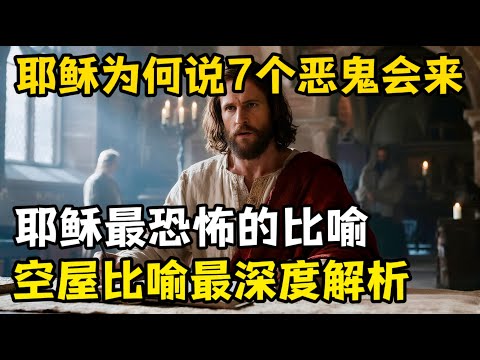 为何耶稣会说7个更恶的鬼会再次回来，揭开耶稣最恐怖的比喻——空屋比喻，邪灵归来。
