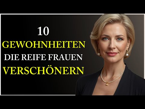 10 Gewohnheiten, Die Reife Frauen VERSCHÖNERN
