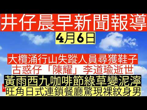 晨早新聞|大欖涌行山失蹤人員尋獲鞋子|古惑仔「陳耀」李道瑜逝世|黃雨西九咖啡節綠草變泥濘|旺角日式連鎖餐廳驚現裸紋身男|井仔新聞報寸|4月6日