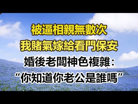 被逼相親無數次,我賭氣嫁給看門保安,婚後老闆神色複雜:“你知道你老公是誰嗎”#幸福敲門 #為人處世 #生活經驗 #情感故事