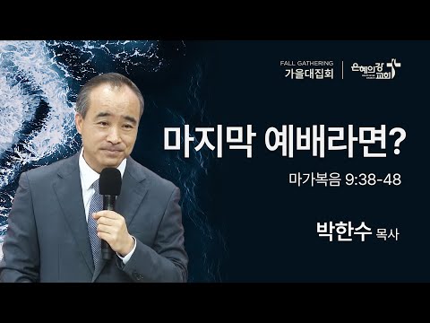 2025.10.31 | 가을대집회 | 마지막 예배라면? (마가복음 9:38-48) | 박한수 목사