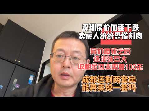 深圳房价加速下跌 卖房人纷纷恐慌割肉|房价腰斩之后依然泡沫巨大 收租回本需要100年|成都还剩两套房 我还能再卖掉一套飘然移民吗？