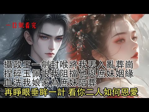 【一口氣看完】攝政王拔光我指甲將我斷手斷腳，卻用百年人參給我續命，只為日日夜夜折磨我給庶妹報仇，恨我搶走庶妹玉佩，讓他二人錯過天人相隔。重活一世，我倒要看看你二人如何恩愛！
