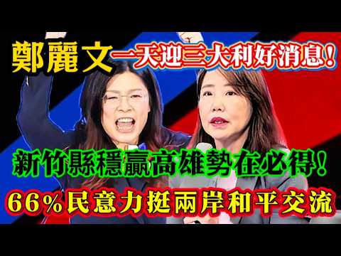 鄭麗文迎三條好消息,新竹穩了,高雄有勝算,兩岸和平交流成為主流!#鄭麗文