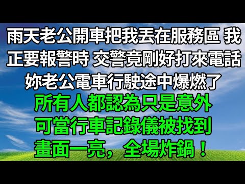 暴雨天老公開車把我丟在服務區，我正要報警時，交警竟剛好打來電話，妳老公電車行駛途中爆燃了！所有人都認為只是意外，可當行車記錄儀被找到，畫面一亮，全場炸鍋！#原创视频 #生活經驗 #人生感悟 #故事分享