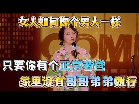 How can women be like men? Just have a normal dad and no brothers at home!