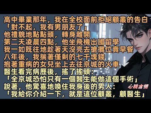 「對不起，我有男朋友了」高中畢業那年，我在全校面前拒絕了顧叢的告白。他禮貌地點點頭，轉身離開。第二天，他坐飛機出國留學。八年後我抱著重病的女兒，醫生看完病歷後：「全京城只有顧叢醫生能做這個手術」