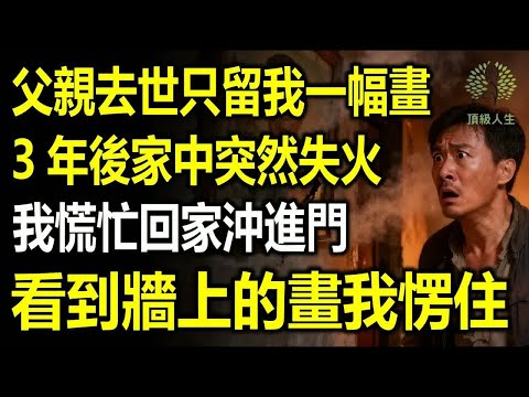 父親去世只留給我一幅畫，3年後家中突然失火，我慌忙趕回家沖進火場，看到牆上的畫我愣住！