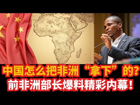 中国怎么把非洲“拿下”的？前非洲部长爆料精彩内幕！