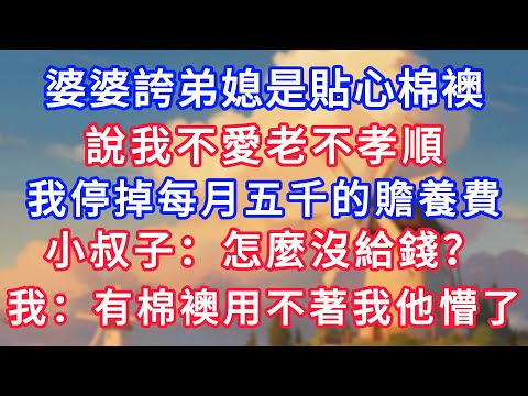 婆婆誇弟媳是貼心棉襖，說我不愛老不孝順，我馬上停掉每月5000的贍養費，晚上小叔子：怎麼沒給錢？我：有小棉襖用不著我他懵了！#生活經驗#情感故事#故事#小說#情感#婚姻#深夜淺讀 深夜淺讀#說故事