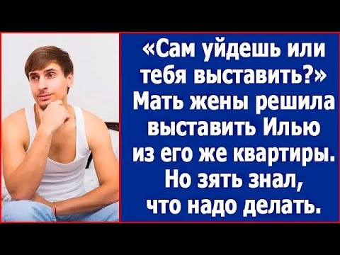 ＂Сам уйдешь или тебя выставить？＂ Мать жены решила выставить Илью из его же квартиры. Но зять...