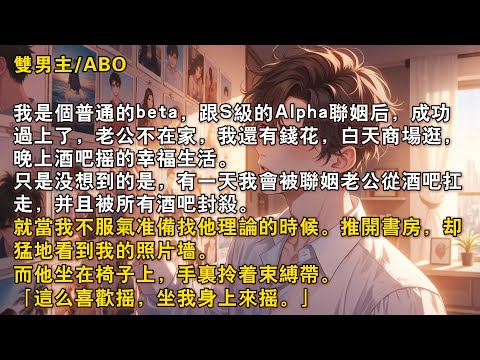 【完結雙男主】我是個普通的beta，跟S級的Alpha聯姻後，成功過上了，老公不在家，我還有錢花，白天商場逛，晚上酒吧搖的幸福生活。隻是沒想到的是，有一天我會被聯姻老公從酒吧扛走……