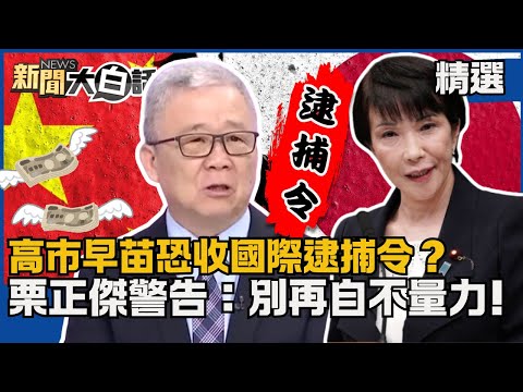 【#精選】高市早苗恐收國際逮捕令？日本認了惹不起中國？栗正傑：別再自不量力！【#新聞大白話】#熱搜大來賓#高市早苗#中國#日本