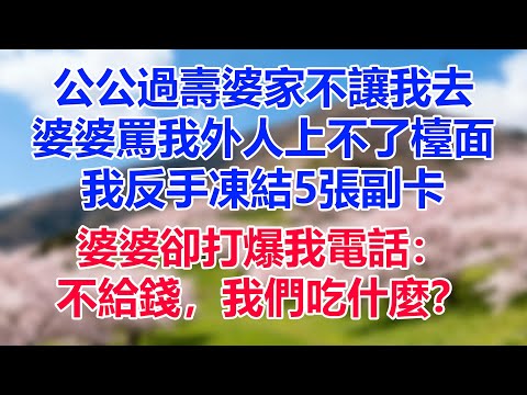 公公過壽婆家不讓我去，婆婆罵我外人上不了檯面，我反手凍結5張副卡，婆婆卻打爆我電話：不給錢，我們吃什麼