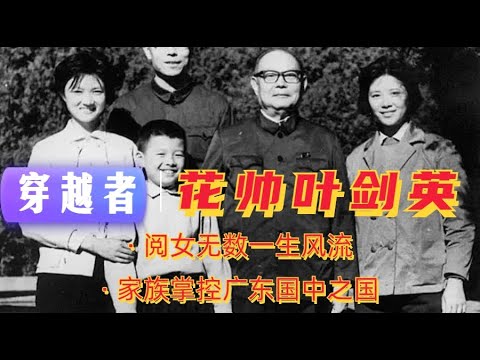 穿越者叶剑英——阅女无数的花花元帅|如何为后人将广东变成国中国 |毛泽东的救命恩人| 叶选平|叶选宁|四人帮|孙中山|蒋介石