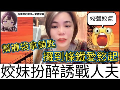姣妹扮醉誘戰人夫,幫褲袋拿鎖匙,攞到條鐵愛慾起| 小元 最新直播 A #小元姐姐 #小圓感情分享 #小元妹妹 #繁體字幕