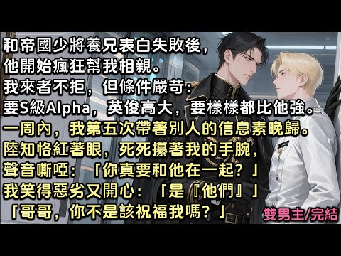 和帝國少將養兄表白失敗後，他開始瘋狂幫我相親。我來者不拒，但條件嚴苛：要S級Alpha，英俊高大比他強。當我第五次帶信息素晚歸。他紅著眼：「你真和他在一起？」我笑得惡劣：「哥哥，你不是該祝福我嗎？」