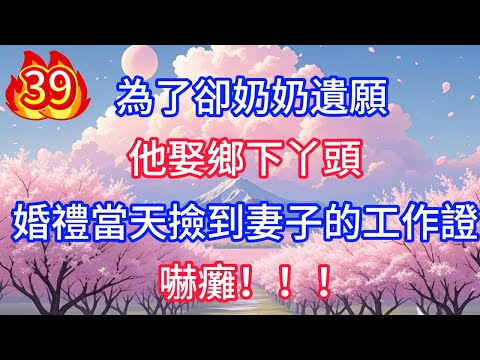 第39集：為了卻奶奶遺願，他娶鄉下丫頭，婚禮當天撿到妻子的工作證，嚇癱！