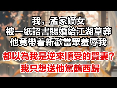 我，孟家嫡女，被一紙詔書賜婚給江湖草莽，他竟帶着新歡當眾羞辱我。都以為我是逆來順受的賢妻？我只想送他駕鶴西歸