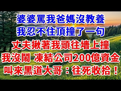 婆婆罵我爸媽沒教養，我忍不住頂撞了一句，丈夫揪著我頭往墻上撞，我沒鬧 凍結公司200億資金，叫來黑道大哥：往死收拾！#詩涵講故事#為人處世#生活經驗#情感故事#晚年哲理#說故事#完結文#原創故事