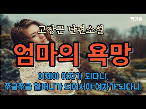 [엄마의 욕망] 고창근 | 춘자는 자신이 여자라는 걸 처음으로 자각한 순간이었고 눈물이 와락 솟았다