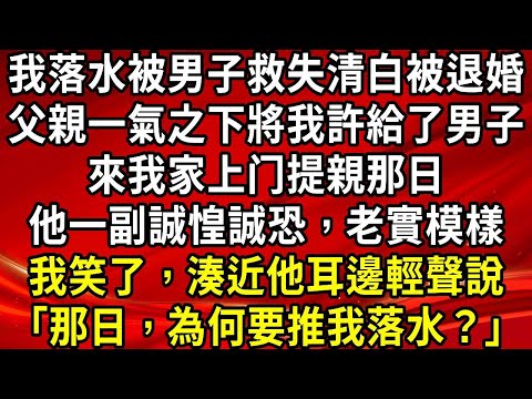 我落水被男子救失清白被退婚。父親一氣之下將我許給了男子。來我家上门提親那日。他一副誠惶誠恐，老實模樣。我笑了，湊近他耳邊輕聲說「那日，為何要推我落水？」#生活經驗#情感故事#養老#睡前故事