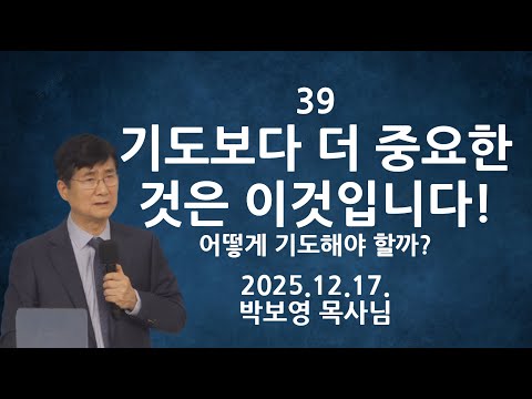 2025.12.17. "39 기도보다 더 중요한 것은 이것입니다!" | 어떻게 기도해야 할까? | 박보영목사님최근설교