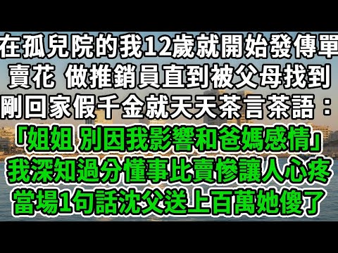 在孤兒院的我12歲就開始發傳單，賣花 做推銷員直到被父母找到，剛回家假千金就天天茶言茶語：｢姐姐 別因我影響和爸媽感情｣我深知過分懂事比賣慘讓人心疼，當場1句話沈父送上百萬她傻了！#风起云涌 #爽文