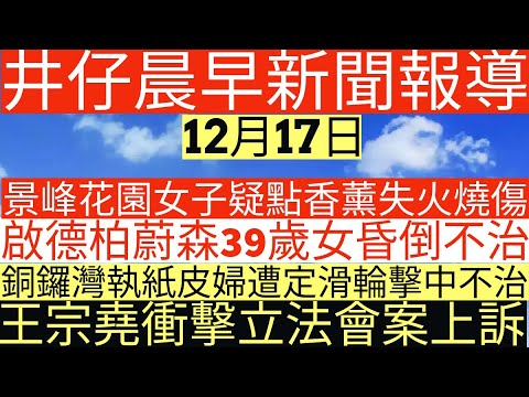 晨早新聞|景峰花園女子疑點香薰燒傷|啟德柏蔚森39歲女不治|銅鑼灣執紙皮婦遭定滑輪擊中不治|王宗堯衝擊立法會案上訴|井仔新聞報寸|12月17日