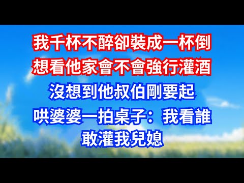 我千杯不醉卻裝成一杯倒，想看他家會不會強行灌酒，沒想到他叔伯剛要起，哄婆婆一拍桌子：我看誰敢灌 #甜寵文#愛情#爽文#故事分享