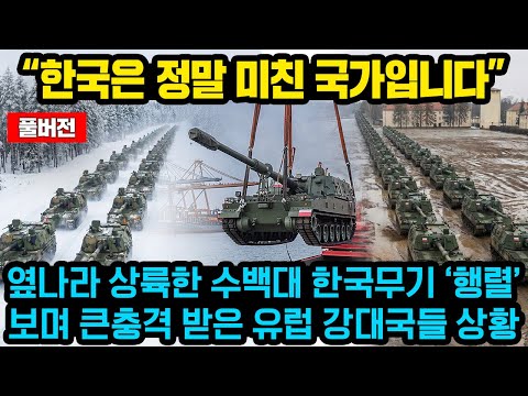 (풀버전)“한국은 정말 미친 국가입니다” 옆나라에 상륙한 수백대 한국무기들보며 큰 충격 받은 유럽 강대국들 상황