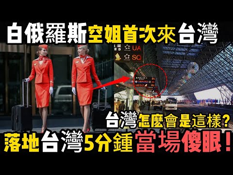白俄羅斯空姐首次來台灣：落地5分鍾當場傻眼！台灣怎麽會是這樣？
