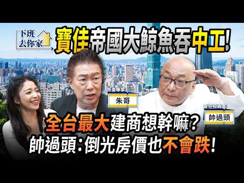 【下班去你家】寶佳「帝國」大鯨魚吞中工！全台最大建商想幹嘛？帥過頭： 倒光房價也不會跌！EP.76 ft.帥過頭、朱哥 ‪@TheStormMedia‬