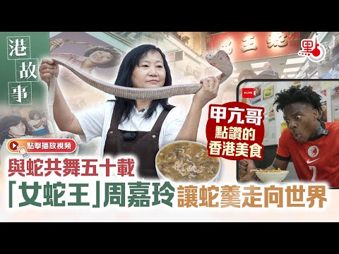 港故事｜與蛇共舞五十載　「女蛇王」周嘉玲讓蛇羹走向世界｜甲亢哥點讚的香港美食