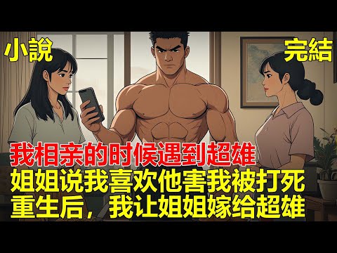 姐姐對超雄特別羡慕，讓我找一個超雄男友，我相親的時候遇到超雄，姐姐騙超雄說我喜歡他，導致我被超雄纏身害死，重生後，我讓姐姐嫁給超雄！#一口气看完 #小说 #推文