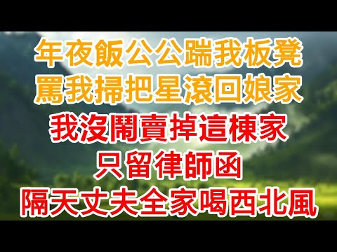 年夜飯公公踹我板凳罵我“掃把星”，我沒鬧，直接賣掉這棟“家”！隔天丈夫全家喝西北風，爽翻了！#為人處世#生活經驗#情感故事#故事#小說#戀愛#情感#婚姻