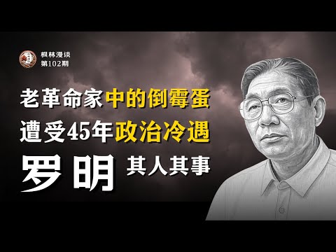 老革命家中的倒霉蛋，遭受长达45年的政治冷遇 —— 罗明其人其事
