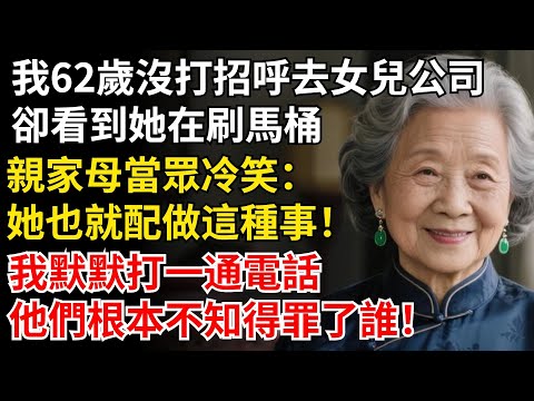 我62歲沒打招呼去女兒公司，卻看到她在刷馬桶，親家母當眾冷笑：她也就配做這種事！我默默打一通電話，他們根本不知得罪誰#晚年生活#中老年生活#為人處世#生活經驗#情感故事