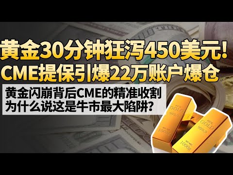 黄金30分钟狂泻450美元! CME提保引爆22万账户爆仓，黄金闪崩背后CME的精准收割 为什么说这是牛市最大陷阱?