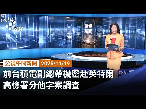 20251119 公視午間新聞 完整版（無網路版權內容除外）｜前台積電副總帶機密赴英特爾 高檢署分他字案調查