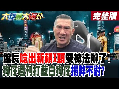 【#大新聞大爆卦 中】館長唸出斬賴X頭要被法辦了!狗仔週刊打藍白狗仔揭弊不對? 完整版@大新聞大爆卦HotNewsTalk​