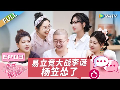 第3期完整版:易立竞逼问李诞婚姻问题?谈过往感情经历自认恋爱脑!杨笠惨被李诞疯狂揭短《展开说说》 EP3 FULL