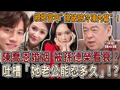 陳喬恩婚姻被看衰？孫德榮吐槽「她老公能忍多久」？再爆當年撕破臉冷凍內幕！?【娛樂頭版頭】